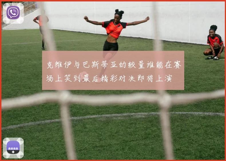 克维伊与巴斯蒂亚的较量谁能在赛场上笑到最后精彩对决即将上演