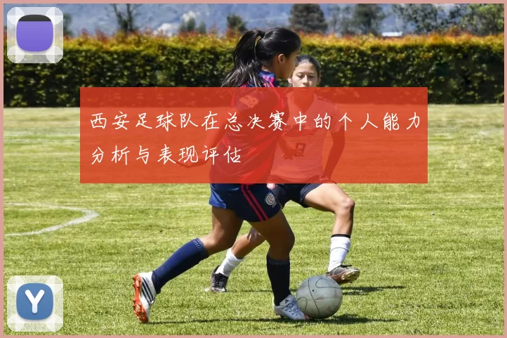 西安足球队在总决赛中的个人能力分析与表现评估