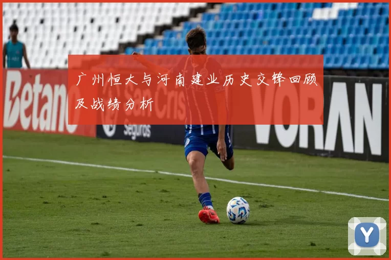 广州恒大与河南建业历史交锋回顾及战绩分析