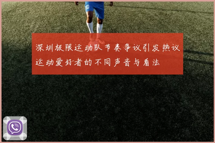 深圳极限运动队节奏争议引发热议运动爱好者的不同声音与看法