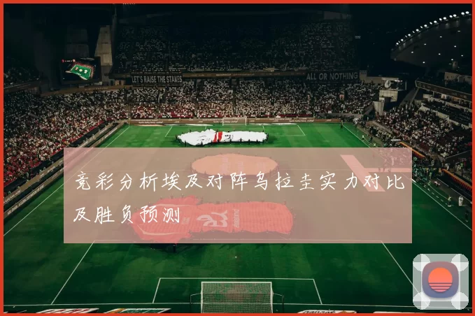 竞彩分析埃及对阵乌拉圭实力对比及胜负预测