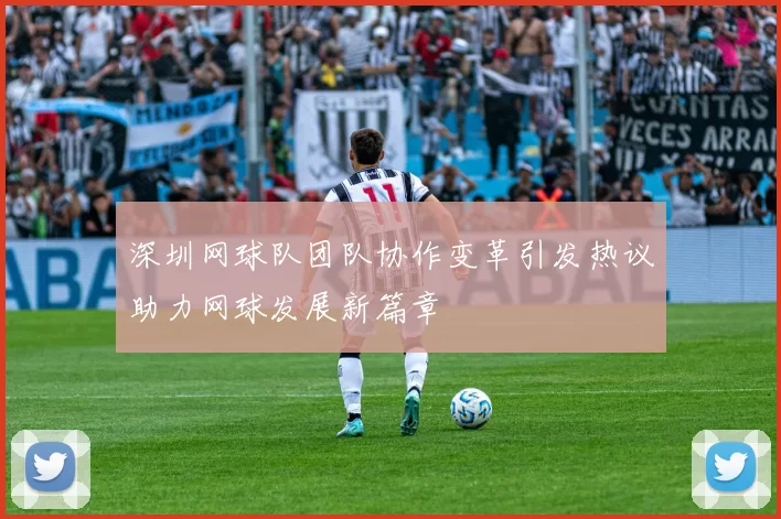 深圳网球队团队协作变革引发热议助力网球发展新篇章