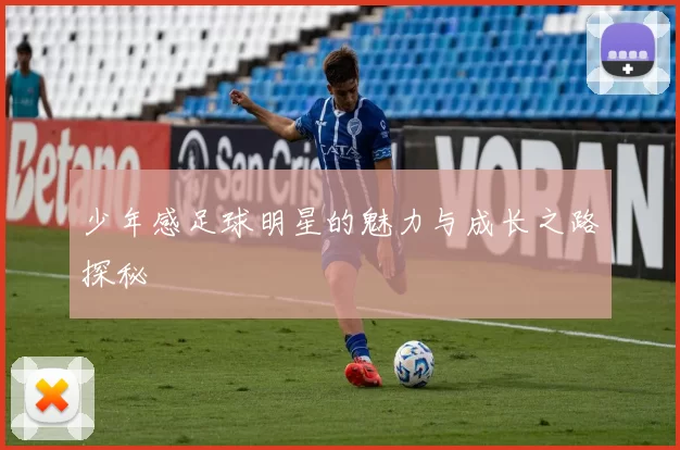 少年感足球明星的魅力与成长之路探秘