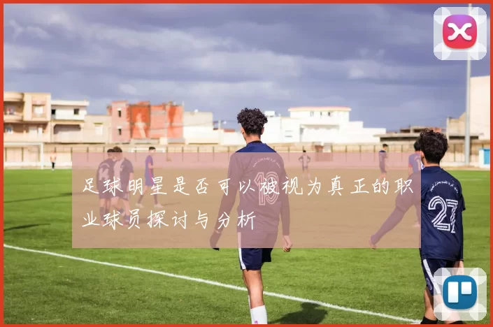 足球明星是否可以被视为真正的职业球员探讨与分析
