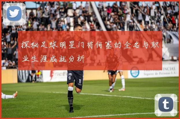 探秘足球明星门将何塞的全名与职业生涯成就分析