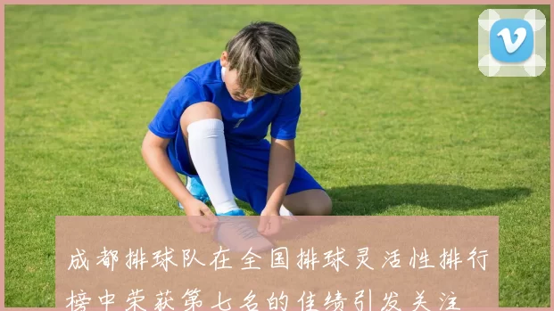 成都排球队在全国排球灵活性排行榜中荣获第七名的佳绩引发关注