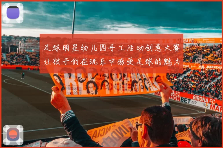 足球明星幼儿园手工活动创意大赛让孩子们在玩乐中感受足球的魅力与乐趣