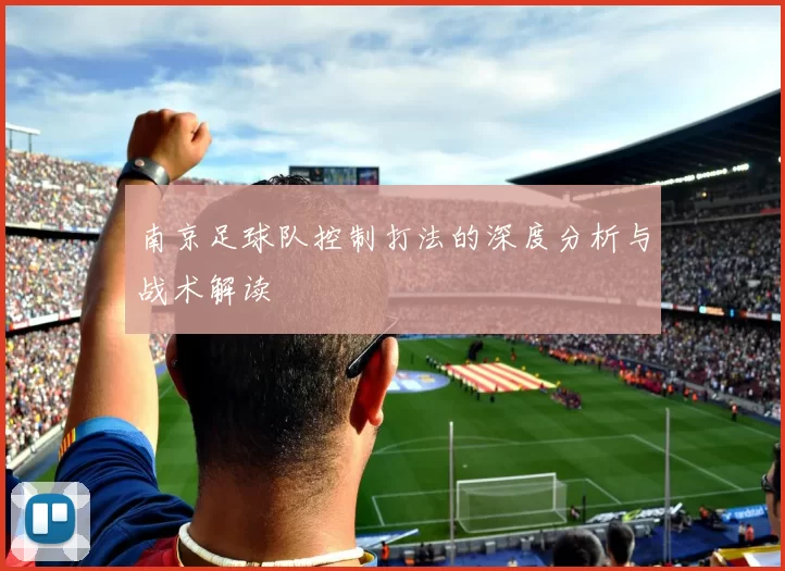 南京足球队控制打法的深度分析与战术解读