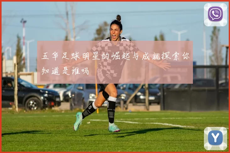 五华足球明星的崛起与成就探索你知道是谁吗