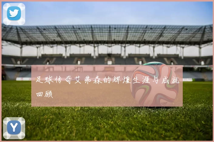 足球传奇艾弗森的辉煌生涯与成就回顾