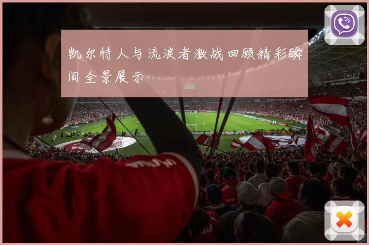 凯尔特人与流浪者激战回顾精彩瞬间全景展示
