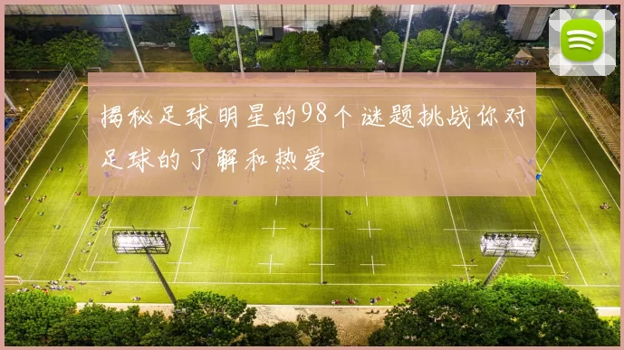 揭秘足球明星的98个谜题挑战你对足球的了解和热爱