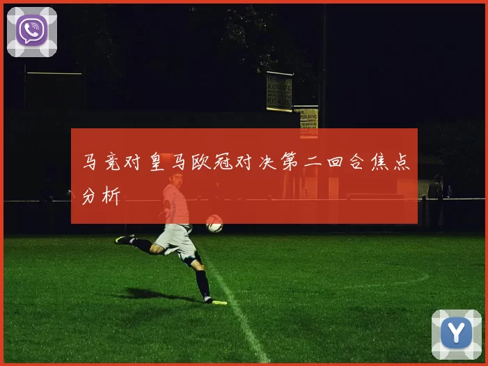 马竞对皇马欧冠对决第二回合焦点分析