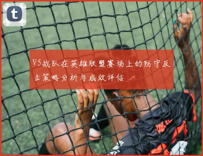 V5战队在英雄联盟赛场上的防守反击策略分析与成效评估