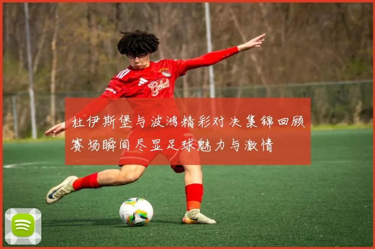 杜伊斯堡与波鸿精彩对决集锦回顾赛场瞬间尽显足球魅力与激情