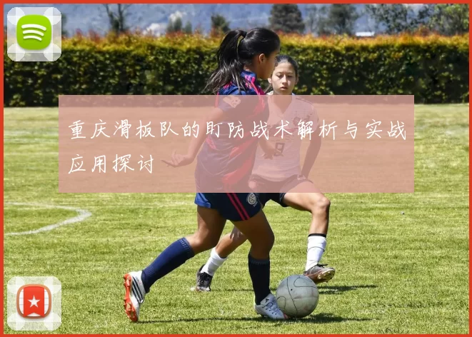 重庆滑板队的盯防战术解析与实战应用探讨