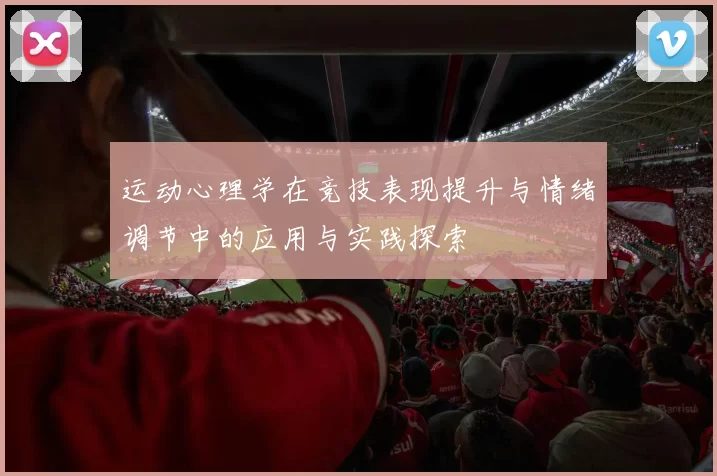 运动心理学在竞技表现提升与情绪调节中的应用与实践探索
