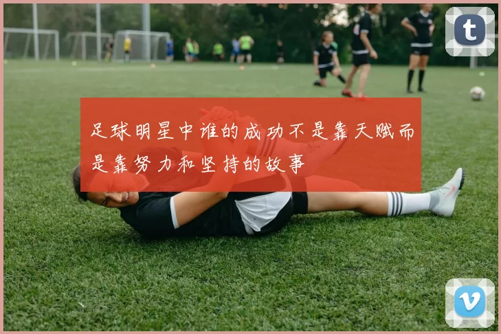 足球明星中谁的成功不是靠天赋而是靠努力和坚持的故事