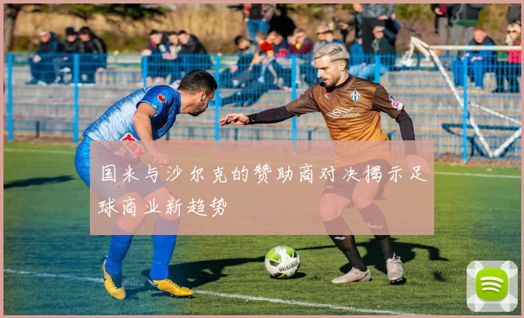 国米与沙尔克的赞助商对决揭示足球商业新趋势