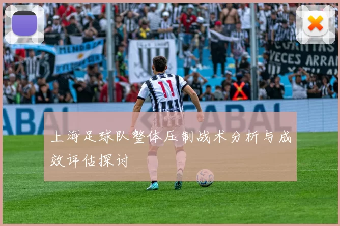 上海足球队整体压制战术分析与成效评估探讨