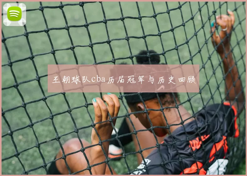 王朝球队cba历届冠军与历史回顾