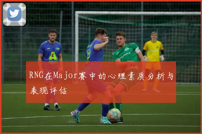 RNG在Major赛中的心理素质分析与表现评估