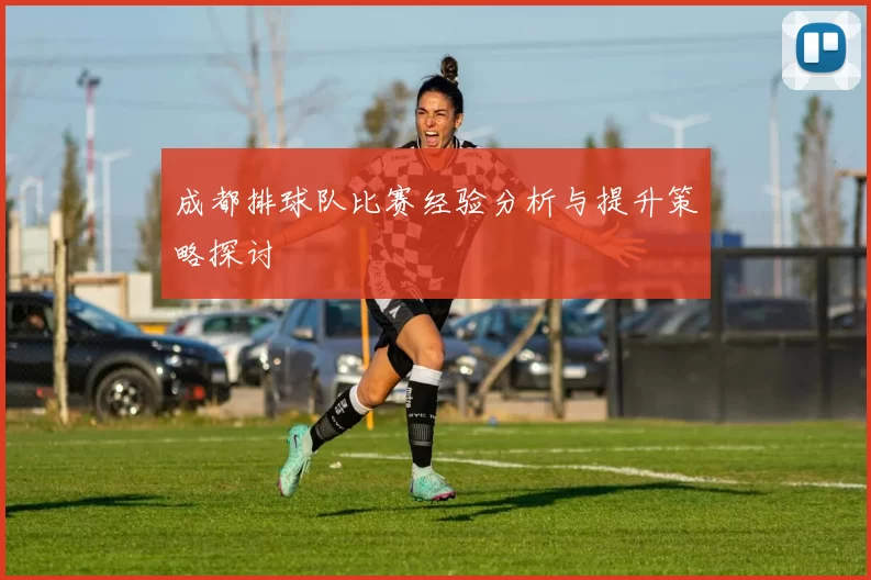 成都排球队比赛经验分析与提升策略探讨