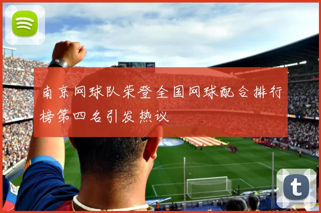 南京网球队荣登全国网球配合排行榜第四名引发热议