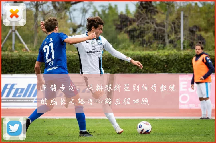 王静专访：从排球新星到传奇教练的成长之路与心路历程回顾