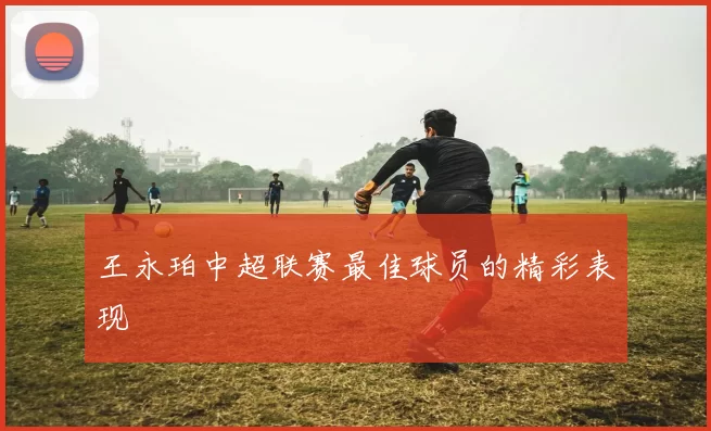 王永珀中超联赛最佳球员的精彩表现