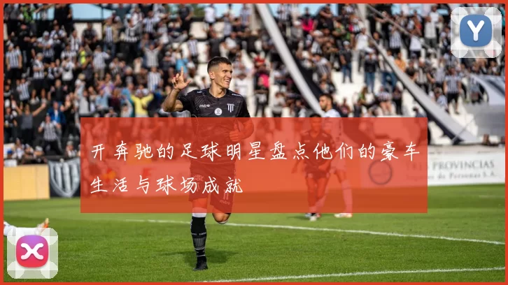 开奔驰的足球明星盘点他们的豪车生活与球场成就