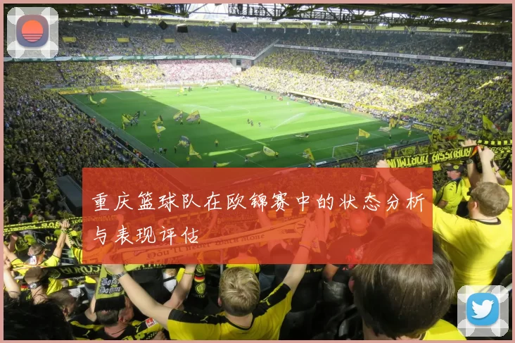 重庆篮球队在欧锦赛中的状态分析与表现评估