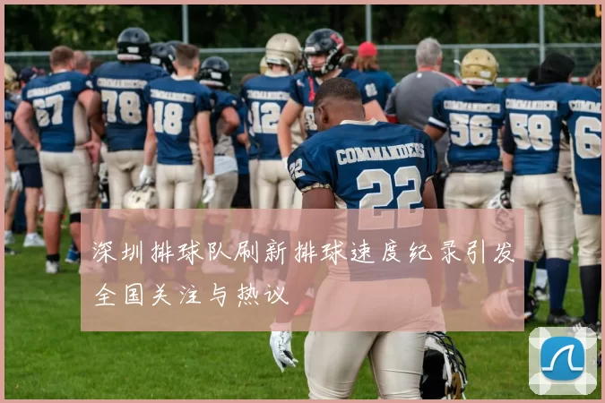 深圳排球队刷新排球速度纪录引发全国关注与热议