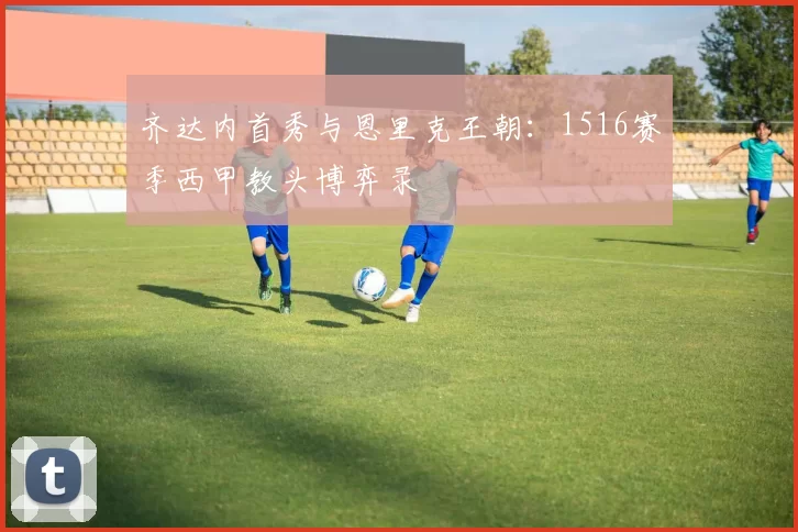 齐达内首秀与恩里克王朝：1516赛季西甲教头博弈录