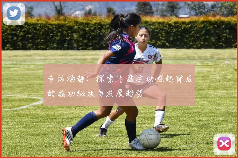 专访杨静：探索飞盘运动崛起背后的成功秘诀与发展趋势