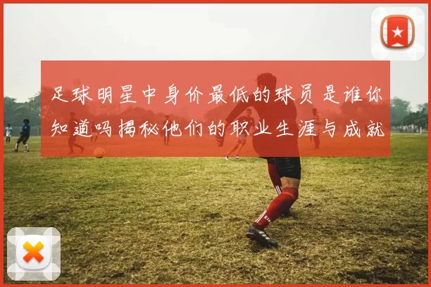 足球明星中身价最低的球员是谁你知道吗揭秘他们的职业生涯与成就