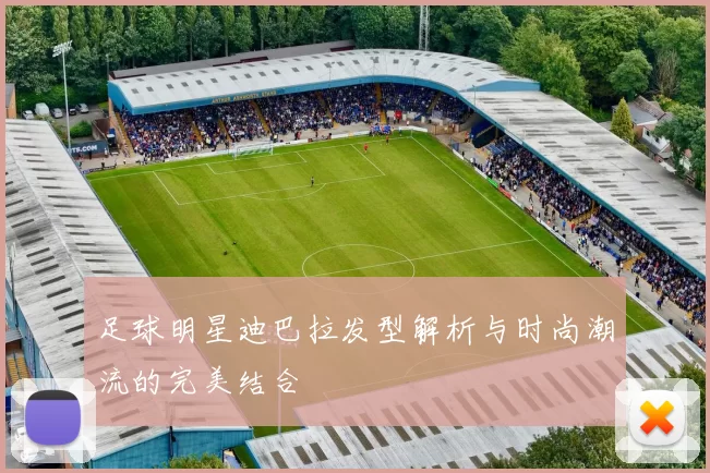 足球明星迪巴拉发型解析与时尚潮流的完美结合