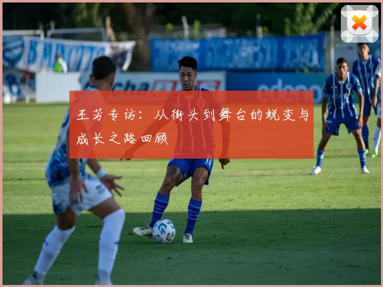 王芳专访：从街头到舞台的蜕变与成长之路回顾