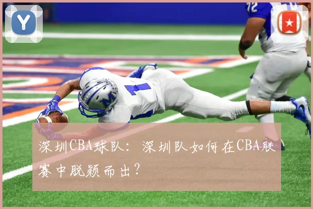深圳CBA球队：深圳队如何在CBA联赛中脱颖而出？