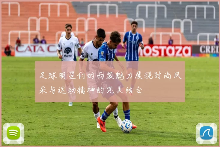 足球明星们的西装魅力展现时尚风采与运动精神的完美结合