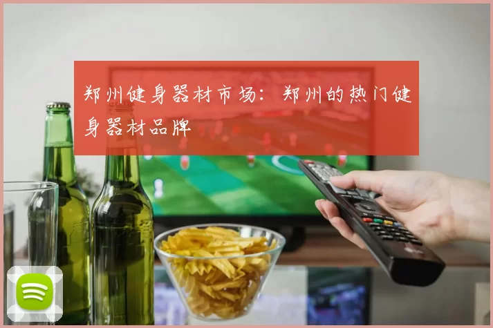 郑州健身器材市场：郑州的热门健身器材品牌